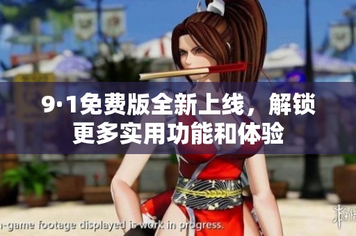 9·1免费版全新上线，解锁更多实用功能和体验