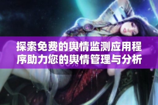 探索免费的舆情监测应用程序助力您的舆情管理与分析