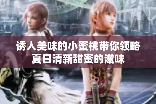 诱人美味的小蜜桃带你领略夏日清新甜蜜的滋味