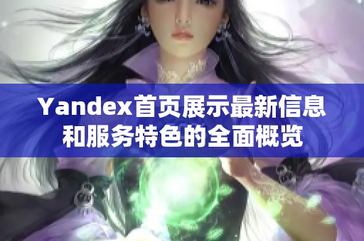 Yandex首页展示最新信息和服务特色的全面概览