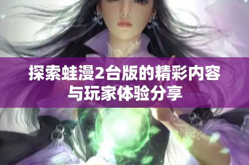 探索蛙漫2台版的精彩内容与玩家体验分享