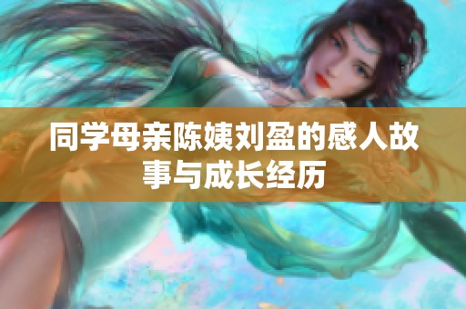 同学母亲陈姨刘盈的感人故事与成长经历