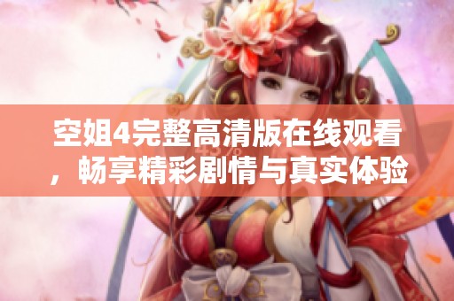 空姐4完整高清版在线观看，畅享精彩剧情与真实体验