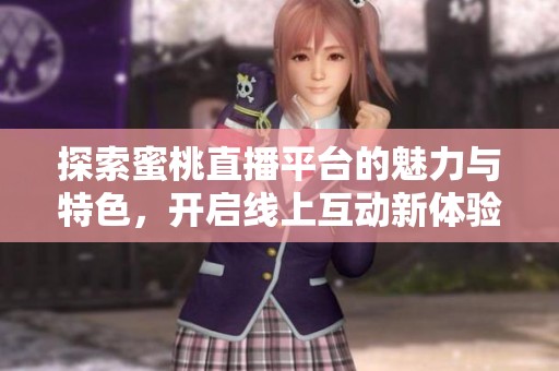 探索蜜桃直播平台的魅力与特色，开启线上互动新体验