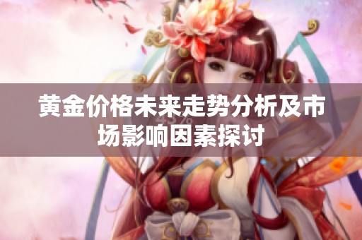 黄金价格未来走势分析及市场影响因素探讨