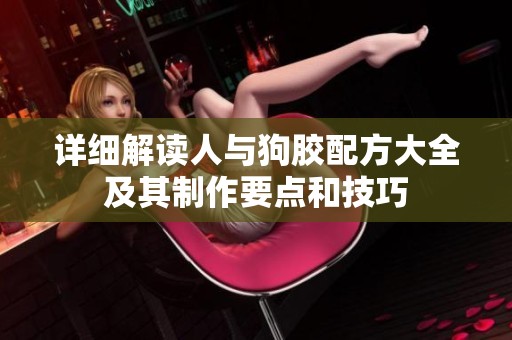 详细解读人与狗胶配方大全及其制作要点和技巧