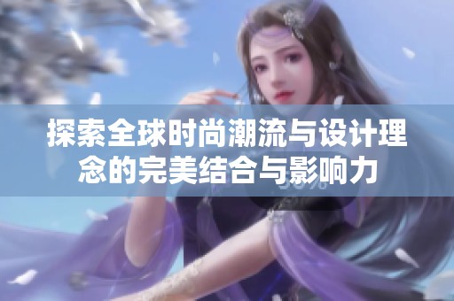 探索全球时尚潮流与设计理念的完美结合与影响力