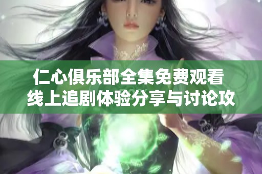 仁心俱乐部全集免费观看 线上追剧体验分享与讨论攻略