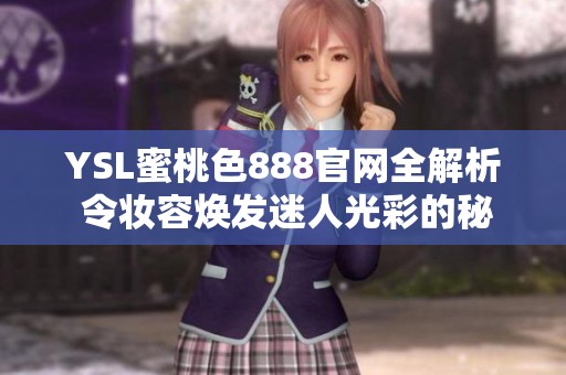 YSL蜜桃色888官网全解析 令妆容焕发迷人光彩的秘密武器
