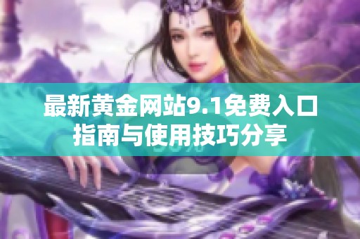 最新黄金网站9.1免费入口指南与使用技巧分享