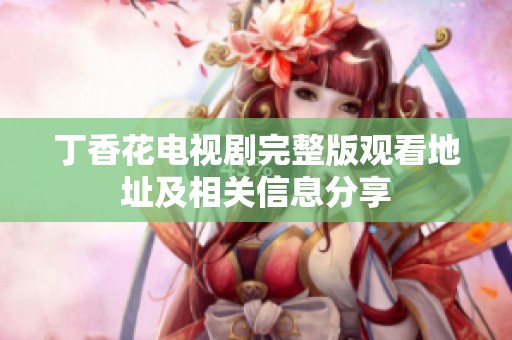 丁香花电视剧完整版观看地址及相关信息分享