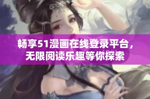 畅享51漫画在线登录平台，无限阅读乐趣等你探索