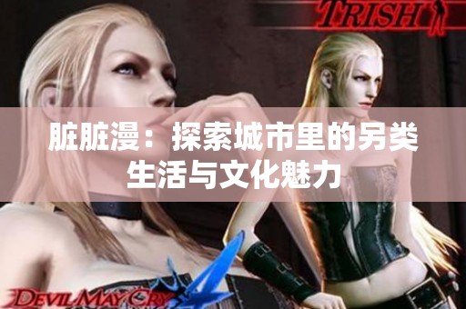 脏脏漫：探索城市里的另类生活与文化魅力