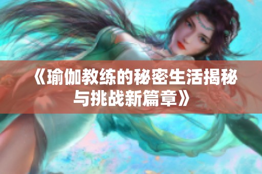 《瑜伽教练的秘密生活揭秘与挑战新篇章》
