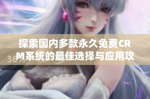 探索国内多款永久免费CRM系统的最佳选择与应用攻略