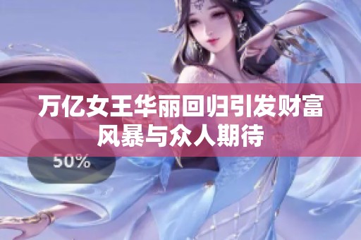 万亿女王华丽回归引发财富风暴与众人期待