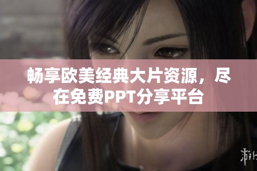 畅享欧美经典大片资源，尽在免费PPT分享平台