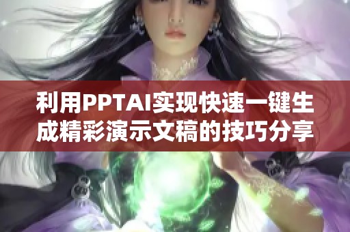 利用PPTAI实现快速一键生成精彩演示文稿的技巧分享
