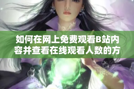 如何在网上免费观看B站内容并查看在线观看人数的方法