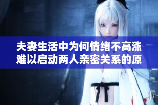 夫妻生活中为何情绪不高涨难以启动两人亲密关系的原因分析