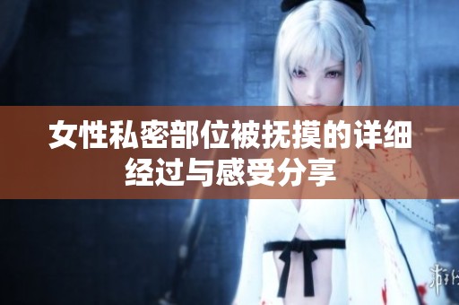 女性私密部位被抚摸的详细经过与感受分享
