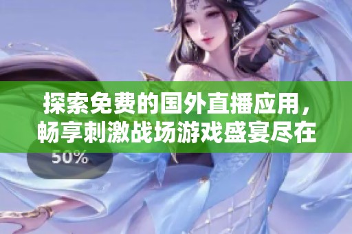 探索免费的国外直播应用，畅享刺激战场游戏盛宴尽在掌中
