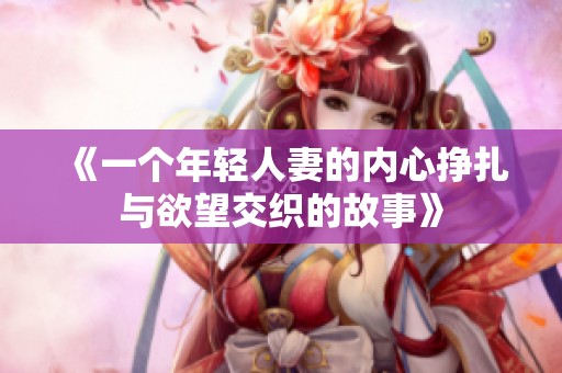 《一个年轻人妻的内心挣扎与欲望交织的故事》