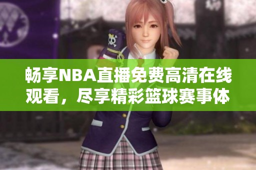 畅享NBA直播免费高清在线观看，尽享精彩篮球赛事体验