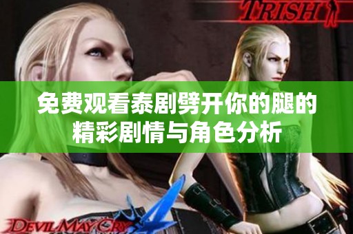 免费观看泰剧劈开你的腿的精彩剧情与角色分析