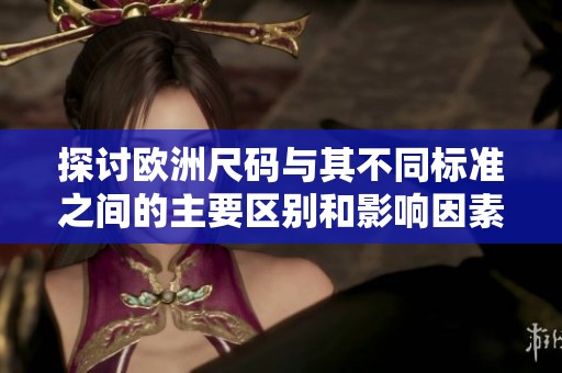 探讨欧洲尺码与其不同标准之间的主要区别和影响因素