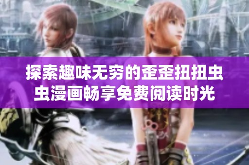 探索趣味无穷的歪歪扭扭虫虫漫画畅享免费阅读时光