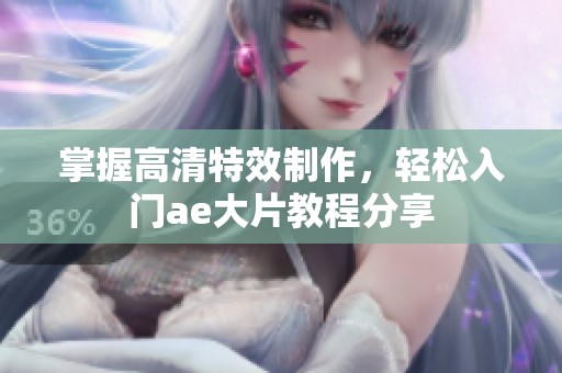 掌握高清特效制作，轻松入门ae大片教程分享
