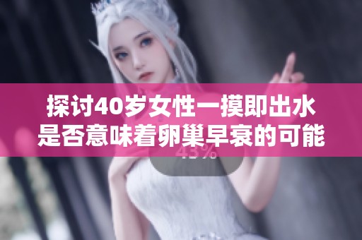 探讨40岁女性一摸即出水是否意味着卵巢早衰的可能性分析