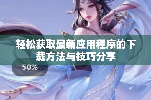 轻松获取最新应用程序的下载方法与技巧分享