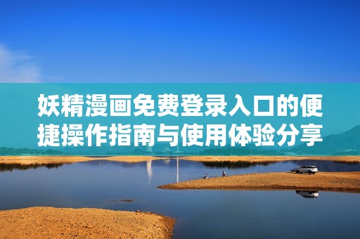 妖精漫画免费登录入口的便捷操作指南与使用体验分享