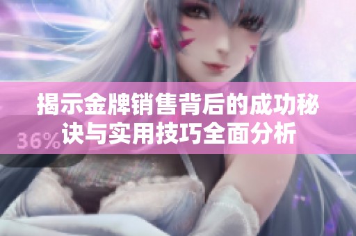 揭示金牌销售背后的成功秘诀与实用技巧全面分析