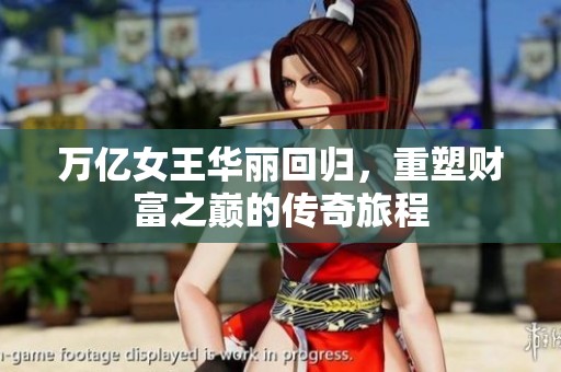 万亿女王华丽回归，重塑财富之巅的传奇旅程