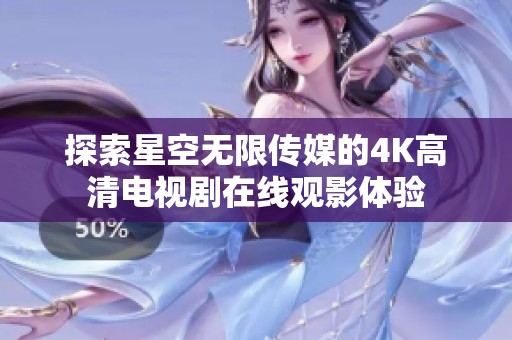 探索星空无限传媒的4K高清电视剧在线观影体验