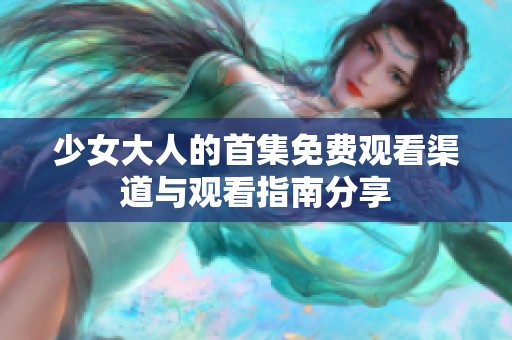 少女大人的首集免费观看渠道与观看指南分享