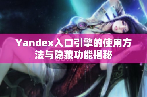 Yandex入口引擎的使用方法与隐藏功能揭秘