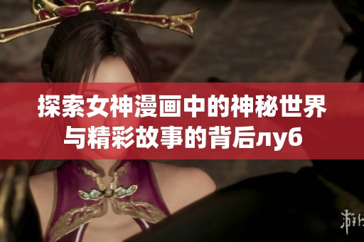 探索女神漫画中的神秘世界与精彩故事的背后луб