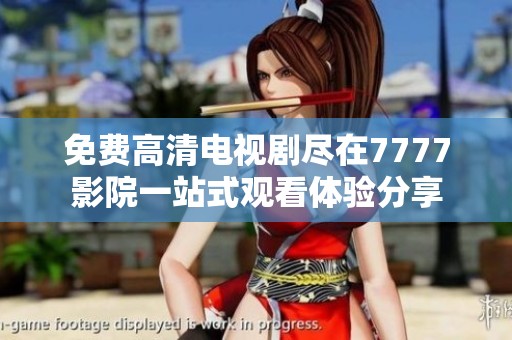 免费高清电视剧尽在7777影院一站式观看体验分享