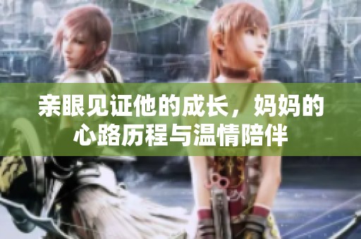 亲眼见证他的成长，妈妈的心路历程与温情陪伴