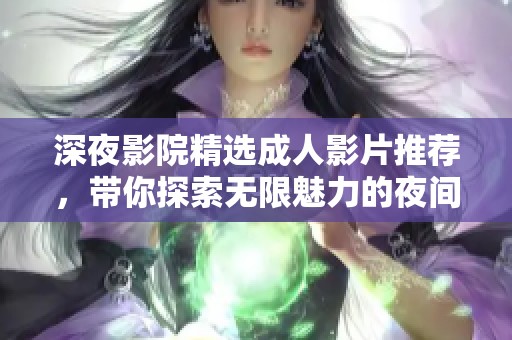 深夜影院精选成人影片推荐，带你探索无限魅力的夜间娱乐世界