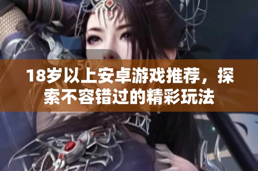 18岁以上安卓游戏推荐，探索不容错过的精彩玩法