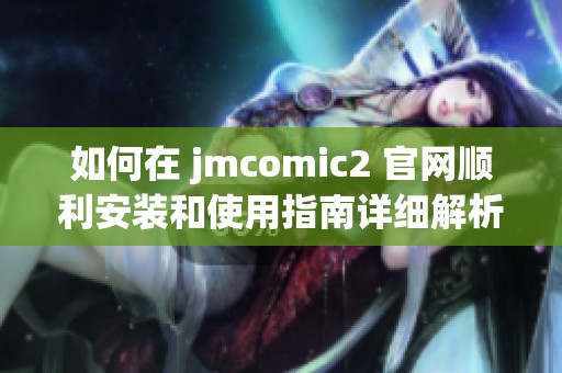 如何在 jmcomic2 官网顺利安装和使用指南详细解析