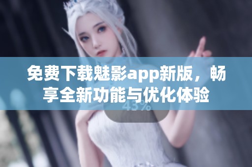免费下载魅影app新版，畅享全新功能与优化体验