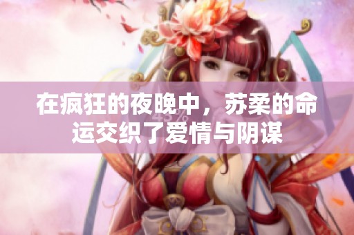 在疯狂的夜晚中，苏柔的命运交织了爱情与阴谋