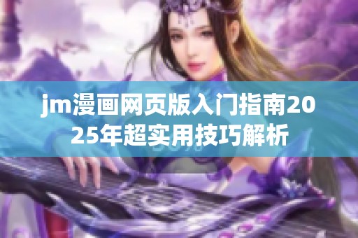 jm漫画网页版入门指南2025年超实用技巧解析