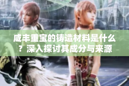 咸丰重宝的铸造材料是什么？深入探讨其成分与来源